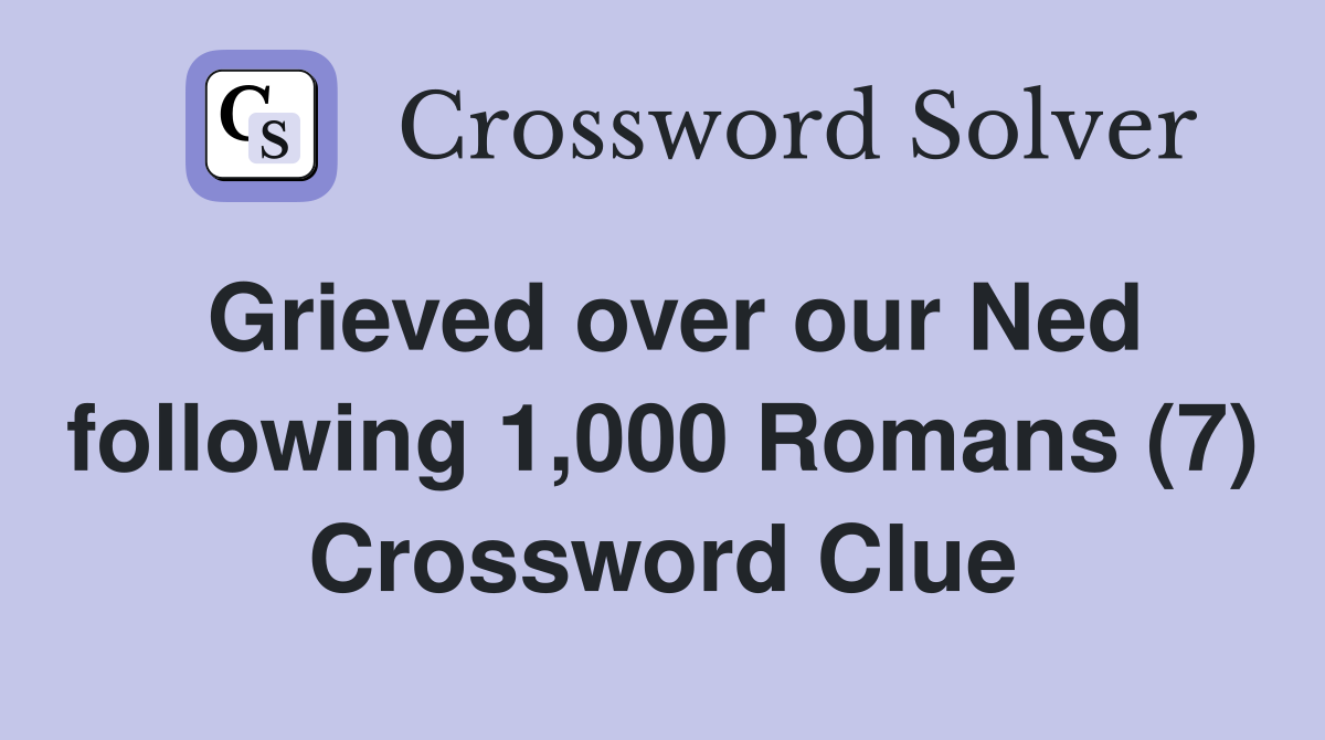 Grieved over our Ned following 1,000 Romans (7) Crossword Clue